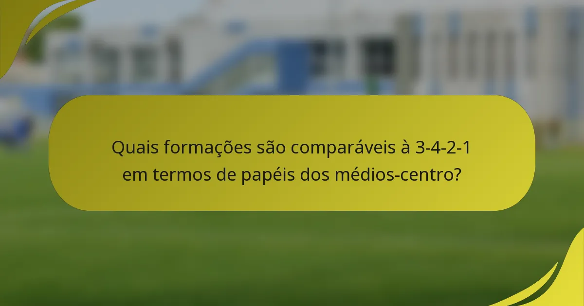Quais formações são comparáveis à 3-4-2-1 em termos de papéis dos médios-centro?