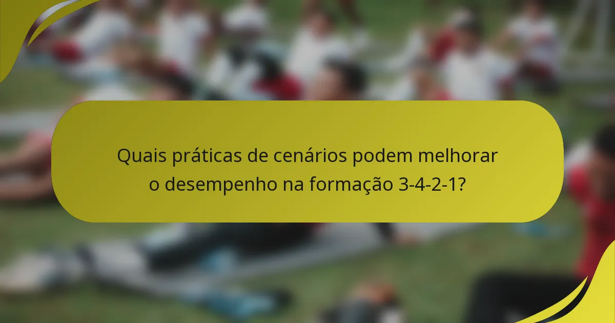 Quais práticas de cenários podem melhorar o desempenho na formação 3-4-2-1?