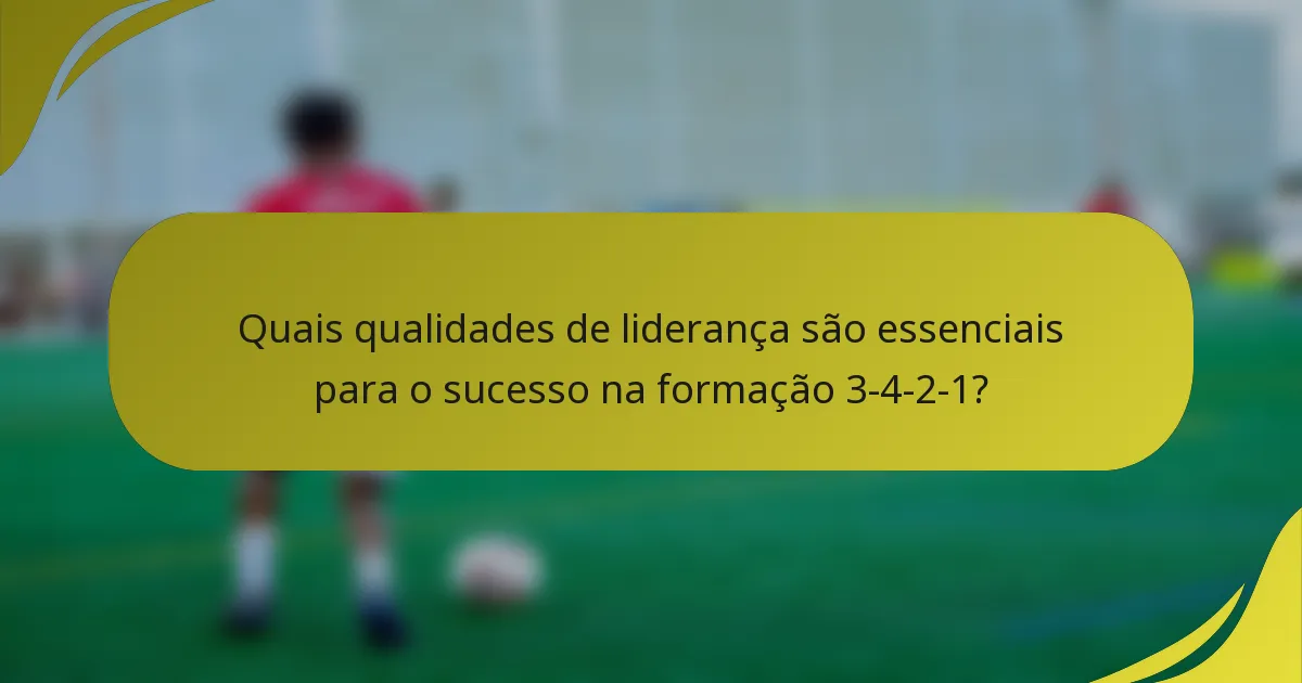 Quais qualidades de liderança são essenciais para o sucesso na formação 3-4-2-1?